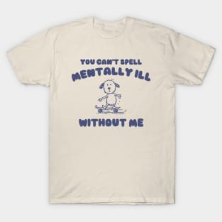 You Can't Spell Mentally Ill Without Me - Unisex T-Shirt